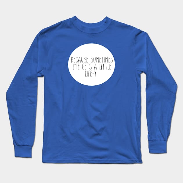 Because Sometimes Life Long Sleeve T-Shirt by allyoumeepislove